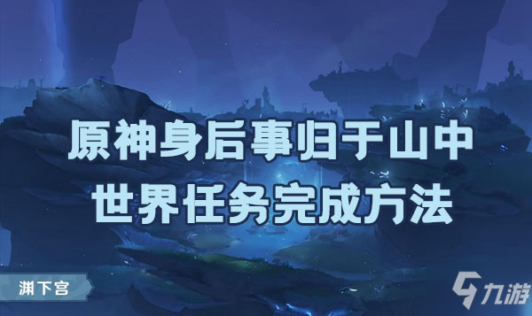 原神身后事归于山中任务如何完成 身后事归于山中任务完成方法是什么