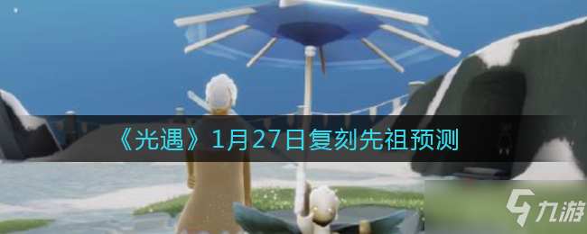 《光遇》1月27日复刻先祖预测