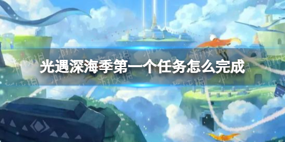 《光遇》深海季第一个任务怎么完成 深海季第一个任务攻略