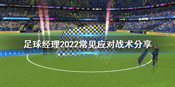 《足球經(jīng)理2022》常見應(yīng)對戰(zhàn)術(shù)是什么？常見應(yīng)對戰(zhàn)術(shù)分享