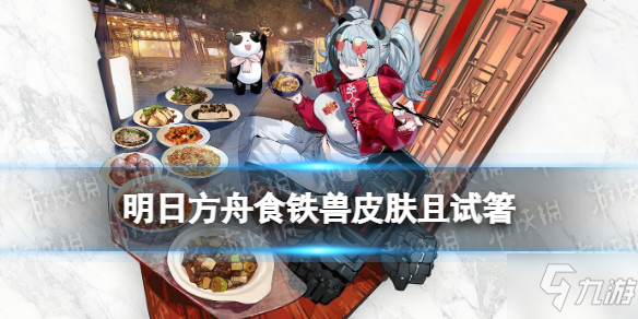 《明日方舟》食鐵獸皮膚且試箸 2022春節(jié)食鐵獸皮膚展示速圍觀