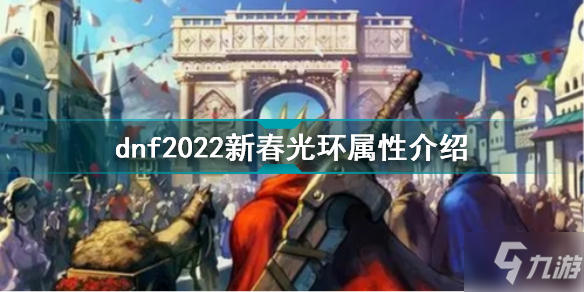 dnf2022新春光環(huán)屬性怎么樣 dnf2022新春光環(huán)屬性介紹