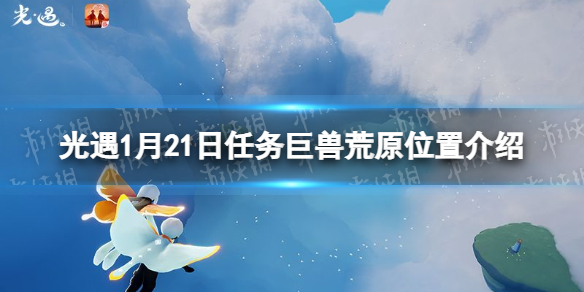 《光遇》巨獸荒原冥想地點(diǎn)在哪1.21 1月21日任務(wù)巨獸荒原位置介紹