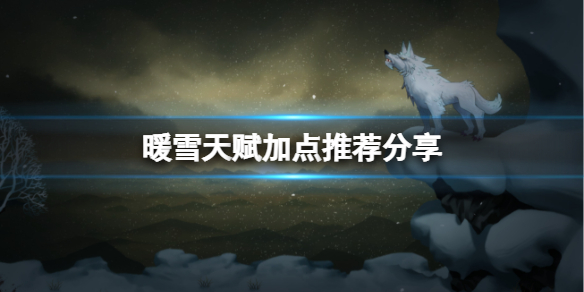 《暖雪》天賦怎么點 天賦加點推薦分享