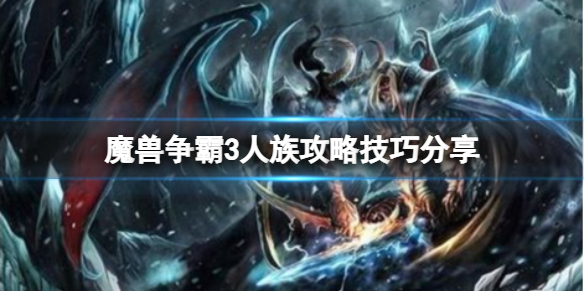 《魔獸爭霸3》人族怎么玩？人族攻略技巧分享