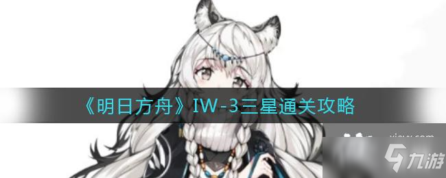 《明日方舟》IW-3三星通关攻略