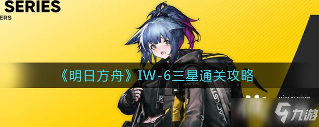 《明日方舟》IW-6三星通關(guān)攻略