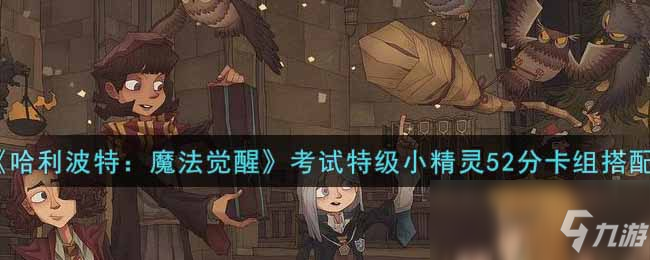 《哈利波特：魔法觉醒》考试特级小精灵52分卡组搭配推荐