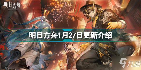 明日方舟1月27日更新了什么 明日方舟1月27日闪断更新