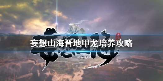 《妄想山海》晋地甲龙怎么培养 妄想山海晋地甲龙培养攻略妄想山海晋地甲龙怎么培养 妄想山海晋地甲龙培养攻略