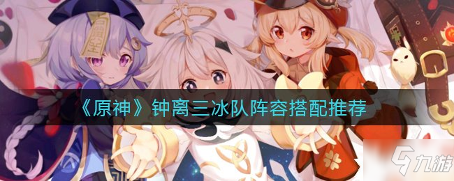 《原神》钟离三冰队阵容搭配推荐