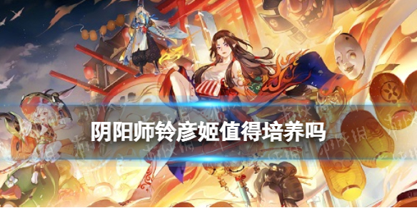 《阴阳师》铃彦姬值得培养吗 铃彦姬御魂搭配阵容推荐