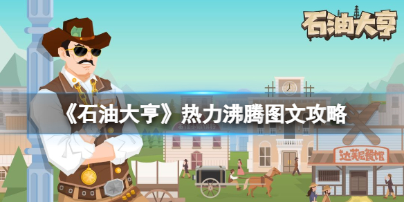 《石油大亨》热力沸腾图文攻略 热力沸腾dlc养天然气攻略【游侠手游攻略组】