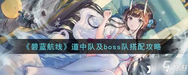 《碧藍(lán)航線》道中隊(duì)及boss隊(duì)搭配圖文教程