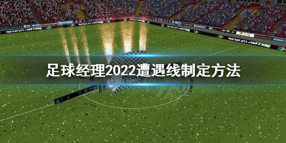 《足球經理2022》遭遇線怎么制定？遭遇線制定方法