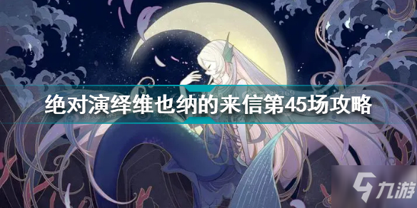 《絕對演繹》維也納的來信第45場三星怎么通關 維也納的來信第45場通關技巧攻略