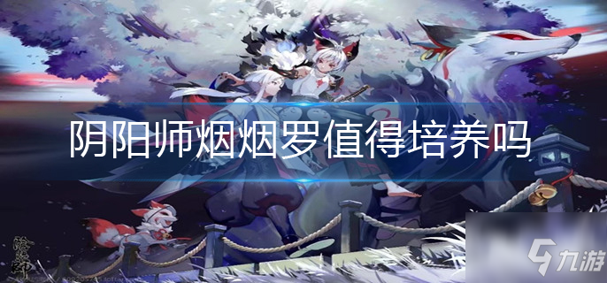 阴阳师烟烟罗值得练吗