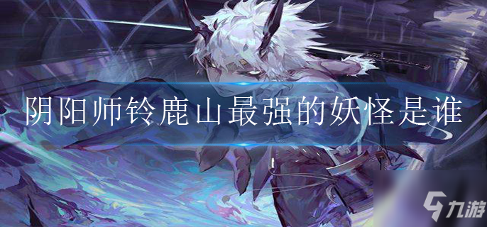 阴阳师铃鹿山最强的妖怪是谁