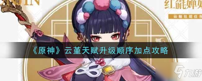 《原神》云堇天赋升级顺序如何加点好 云堇天赋最佳升级攻略