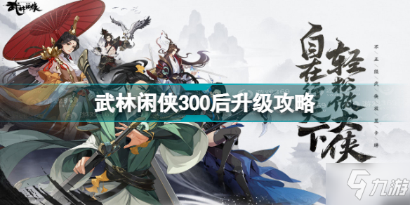 武林闲侠300后怎么升级 武林闲侠300后升级攻略