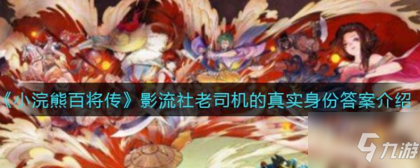 小浣熊百将传影流社老司机的真实身份答案 答案介绍