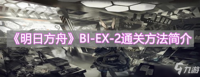 明日方舟突襲BI-EX-2如何通關？突襲BI-EX-2通關陣容指南與步驟分析