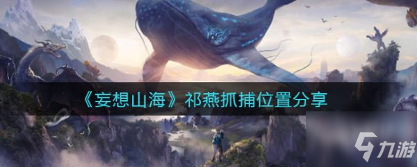 妄想山海祁燕抓捕位置在哪 祁燕抓捕位置分享