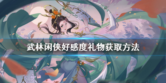 《武林闲侠》好感度礼物怎么获得 武林闲侠好感度礼物获取方法