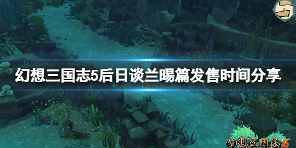 《幻想三國志5》后日談蘭晹篇什么時(shí)候出？后日談蘭晹篇發(fā)售時(shí)間分享