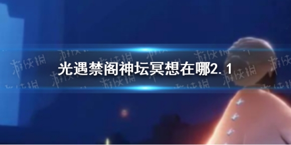 《光遇》禁阁神坛冥想在哪2.1 2月1日禁阁神坛冥想位置介绍