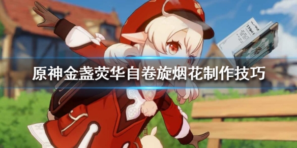 《原神》金盏荧华自卷旋怎么做？金盏荧华自卷旋烟花制作技巧