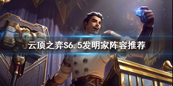 《云顶之弈》新版本T1阵容有哪些？S6.5发明家阵容推荐