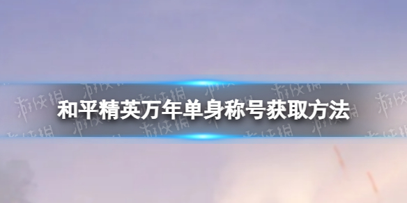 《和平精英》萬年單身稱號怎么獲取 萬年單身稱號獲取方法