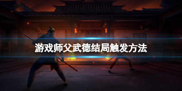 《師父》武德結(jié)局怎么打？游戲師父武德結(jié)局觸發(fā)方法