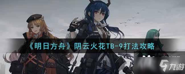 《明日方舟》陰云火花TB-9打法攻略