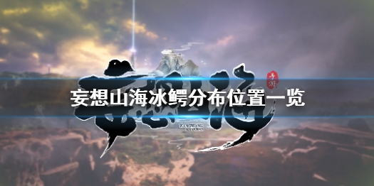 妄想山海冰鳄在哪妄想山海冰鳄分布位置一览
