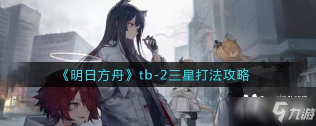 《明日方舟》tb-2三星打法攻略