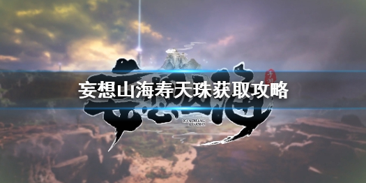 《妄想山?！穳厶熘樵趺传@得 妄想山海壽天珠獲取攻略