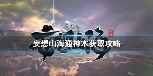 《妄想山海》通神木怎么獲得 通神木獲取攻略