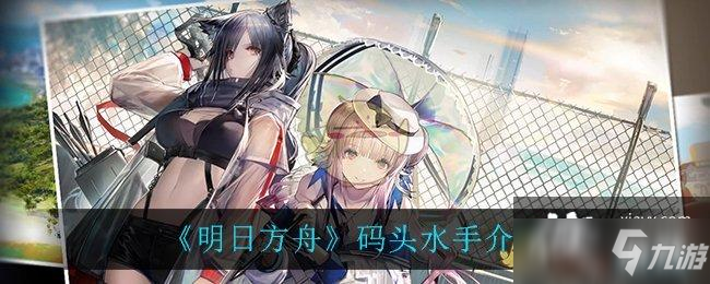 《明日方舟》码头水手介绍