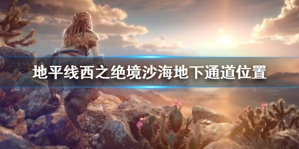 《地平線西之絕境》沙海地下通道位置 沙海地下通道在哪