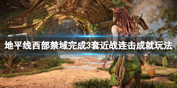 《地平线西之绝境》完成3套近战连击成就怎么玩 完成3套近战连击成就玩法