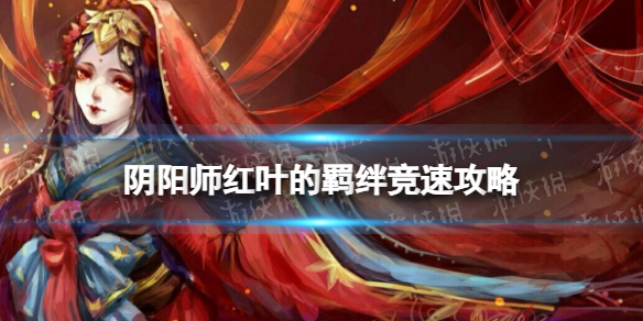 《陰陽師》鬼女紅葉競速怎么打2022 紅葉的羈絆競速攻略