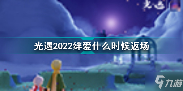 光遇2022絆愛什么時(shí)候返場(chǎng) 光遇2022絆愛返場(chǎng)時(shí)間一覽