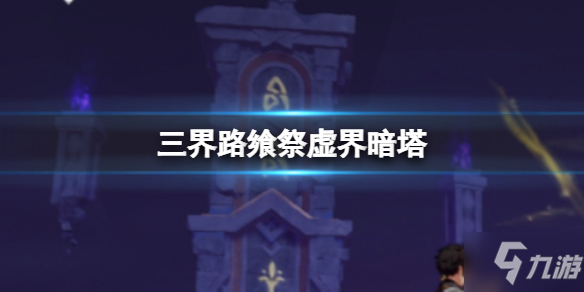 《原神》三界路飨祭虚界暗塔解密 偷偷告诉你三界路飨祭虚界暗塔怎么调