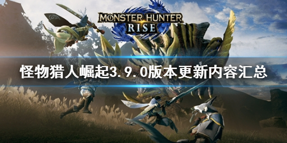 《怪物獵人崛起》3.9.0版本更新了什么？3.9.0版本更新內(nèi)容匯總