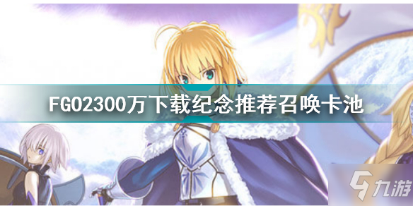 FGO2300万下载纪念推荐召唤卡池 FGO2300万下载纪念推荐召唤介绍