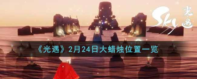 《光遇》2022年2月24大蠟燭在哪 大蠟燭位置一覽