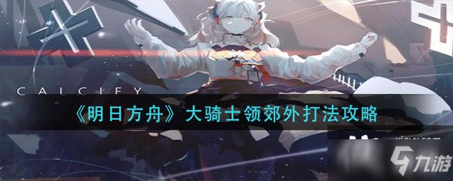 《明日方舟》大騎士領(lǐng)郊外打法攻略