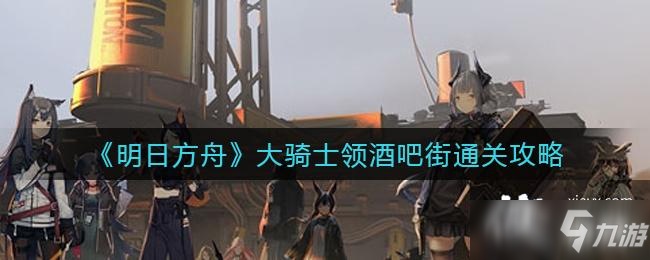 《明日方舟》大骑士领酒吧街通关攻略